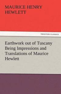 bokomslag Earthwork Out of Tuscany Being Impressions and Translations of Maurice Hewlett
