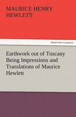 Maurice Henry Hewlett - Earthwork Out of Tuscany Being Impressions and Translations of Maurice Hewlett, Häftad