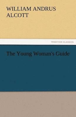 William a Alcott, William a. Alcott, William A. Alcott, William A. (William Andrus) Alcott - Young Woman's Guide, Häftad