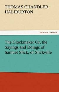 bokomslag The Clockmaker Or, the Sayings and Doings of Samuel Slick, of Slickville