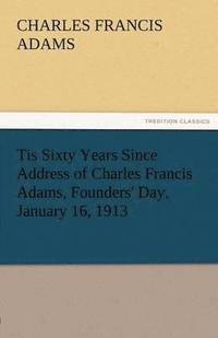 bokomslag Tis Sixty Years Since Address of Charles Francis Adams, Founders' Day, January 16, 1913