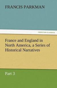 bokomslag France and England in North America, a Series of Historical Narratives - Part 3