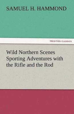 Wild Northern Scenes Sporting Adventures with the Rifle and the Rod 1