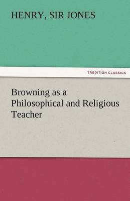 Browning as a Philosophical and Religious Teacher 1