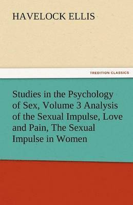 Havelock Ellis - Studies in the Psychology of Sex, Volume 3 Analysis of the Sexual Impulse, Love and Pain, the Sexual Impulse in Women, Häftad