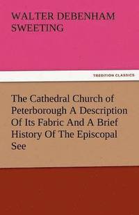 bokomslag The Cathedral Church of Peterborough a Description of Its Fabric and a Brief History of the Episcopal See