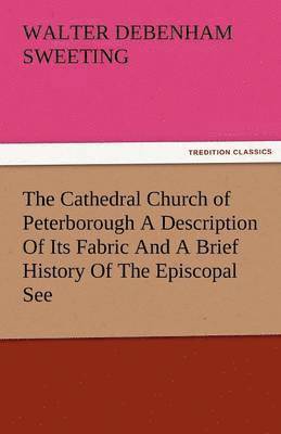 bokomslag The Cathedral Church of Peterborough a Description of Its Fabric and a Brief History of the Episcopal See