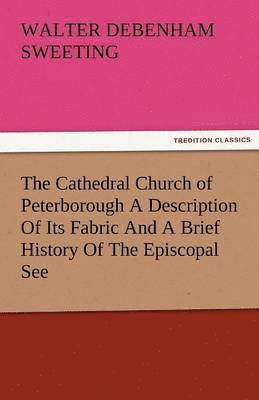 Cathedral Church of Peterborough a Description of Its Fabric and a Brief History of the Episcopal See