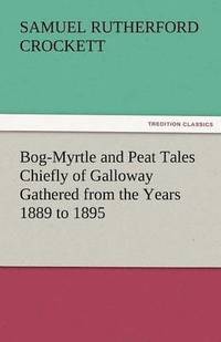 bokomslag Bog-Myrtle and Peat Tales Chiefly of Galloway Gathered from the Years 1889 to 1895