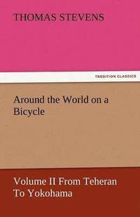 bokomslag Around the World on a Bicycle - Volume II from Teheran to Yokohama