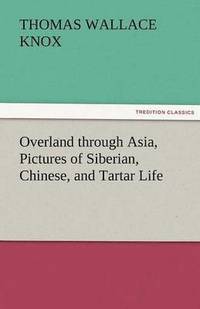 bokomslag Overland Through Asia, Pictures of Siberian, Chinese, and Tartar Life