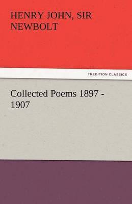 Collected Poems 1897 - 1907, by Henry Newbolt 1