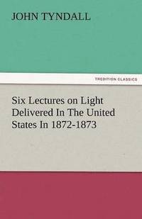 bokomslag Six Lectures on Light Delivered in the United States in 1872-1873