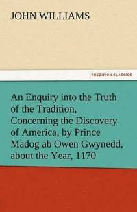 bokomslag An Enquiry Into the Truth of the Tradition, Concerning the Discovery of America, by Prince Madog AB Owen Gwynedd, about the Year, 1170