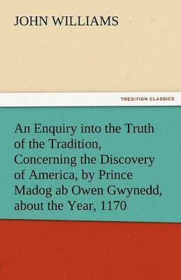 bokomslag An Enquiry Into the Truth of the Tradition, Concerning the Discovery of America, by Prince Madog AB Owen Gwynedd, about the Year, 1170