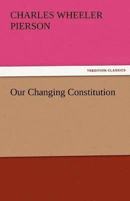 Charles Wheeler Pierson - Our Changing Constitution, Häftad