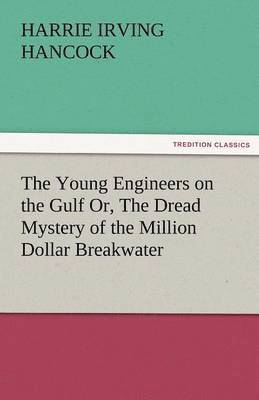 H Irving Hancock, H. Irving Hancock, H. Irving (Harrie Irving) Hancock - Young Engineers on the Gulf Or, the Dread Mystery of the Million Dollar Breakwater, Häftad