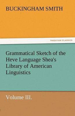 Grammatical Sketch of the Heve Language Shea's Library of American Linguistics. Volume III. 1
