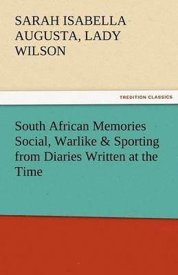 South African Memories Social, Warlike & Sporting from Diaries Written at the Time 1