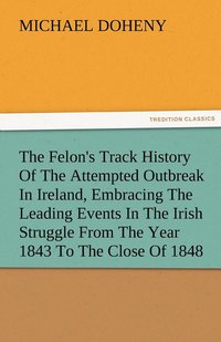 bokomslag The Felon's Track History Of The Attempted Outbreak In Ireland, Embracing The Leading Events In The Irish Struggle From The Year 1843 To The Close Of 1848