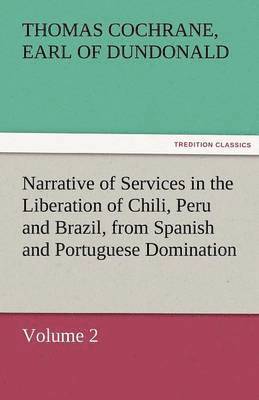 Narrative of Services in the Liberation of Chili, Peru and Brazil, from Spanish and Portuguese Domination, Volume 2 1