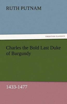 Charles the Bold Last Duke of Burgundy, 1433-1477 1