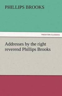 bokomslag Addresses by the Right Reverend Phillips Brooks