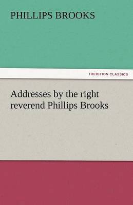 Addresses by the Right Reverend Phillips Brooks