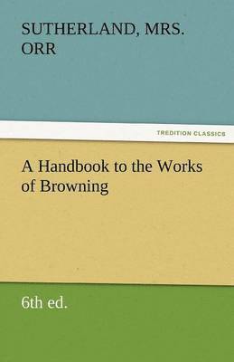 Sutherland Orr, Sutherland Mrs Orr - Handbook to the Works of Browning (6th Ed.), Häftad