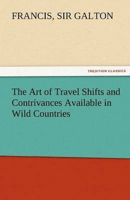 Francis 1822-1911 Galton, 1822-1911 Galton, Francis Sir, Francis Galton - Art of Travel Shifts and Contrivances Available in Wild Countries, Häftad