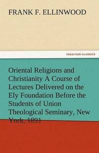 bokomslag Oriental Religions and Christianity a Course of Lectures Delivered on the Ely Foundation Before the Students of Union Theological Seminary, New York,