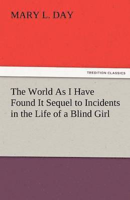 bokomslag The World as I Have Found It Sequel to Incidents in the Life of a Blind Girl