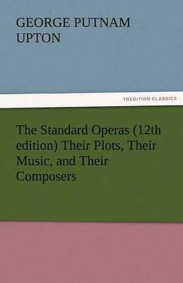George P Upton, George P. Upton, George P. (George Putnam) Upton - Standard Operas (12th Edition) Their Plots, Their Music, and Their Composers, Häftad