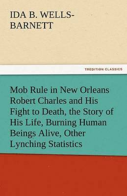 bokomslag Mob Rule in New Orleans Robert Charles and His Fight to Death, the Story of His Life, Burning Human Beings Alive, Other Lynching Statistics