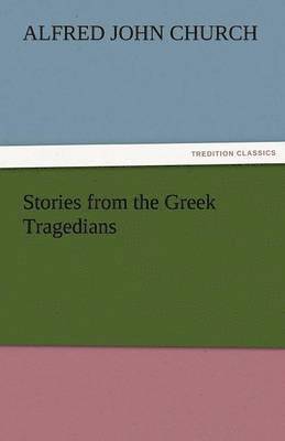 Alfred John Church - Stories from the Greek Tragedians, Häftad