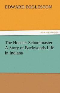 bokomslag The Hoosier Schoolmaster a Story of Backwoods Life in Indiana