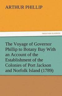 bokomslag The Voyage of Governor Phillip to Botany Bay with an Account of the Establishment of the Colonies of Port Jackson and Norfolk Island (1789)