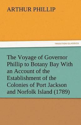 Arthur Phillip - Voyage of Governor Phillip to Botany Bay with an Account of the Establishment of the Colonies of Port Jackson and Norfolk Island (1789), Häftad
