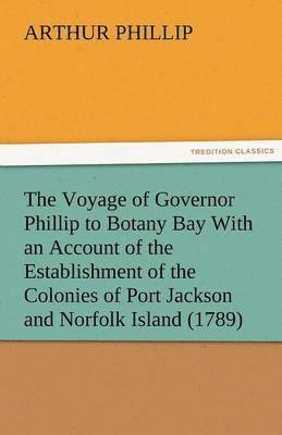 bokomslag The Voyage of Governor Phillip to Botany Bay with an Account of the Establishment of the Colonies of Port Jackson and Norfolk Island (1789)