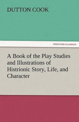 bokomslag A Book of the Play Studies and Illustrations of Histrionic Story, Life, and Character