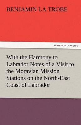 bokomslag With the Harmony to Labrador Notes of a Visit to the Moravian Mission Stations on the North-East Coast of Labrador