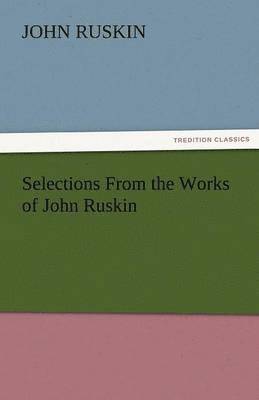 John Ruskin - Selections from the Works of John Ruskin, Häftad