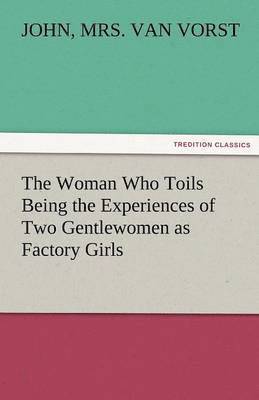 The Woman Who Toils Being the Experiences of Two Gentlewomen as Factory Girls 1