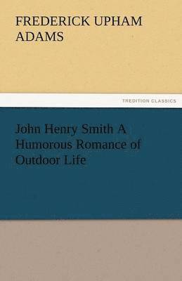bokomslag John Henry Smith a Humorous Romance of Outdoor Life