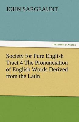 Society for Pure English Tract 4 the Pronunciation of English Words Derived from the Latin