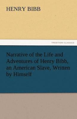 Narrative of the Life and Adventures of Henry Bibb, an American Slave, Written by Himself 1