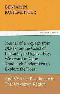 bokomslag Journal of a Voyage from Okkak, on the Coast of Labrador, to Ungava Bay, Westward of Cape Chudleigh Undertaken to Explore the Coast, and Visit the Esq