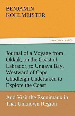bokomslag Journal of a Voyage from Okkak, on the Coast of Labrador, to Ungava Bay, Westward of Cape Chudleigh Undertaken to Explore the Coast, and Visit the Esq