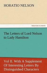 bokomslag The Letters of Lord Nelson to Lady Hamilton, Vol II. with a Supplement of Interesting Letters by Distinguished Characters