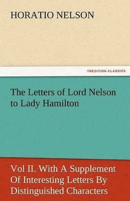 bokomslag Letters of Lord Nelson to Lady Hamilton, Vol II. with a Supplement of Interesting Letters by Distinguished Characters